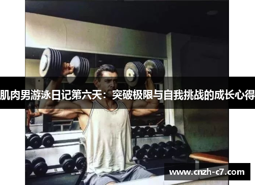 肌肉男游泳日记第六天:突破极限与自我挑战的成长心得 肌肉男游泳日记第六天:突破极限与自我挑战的成长心得