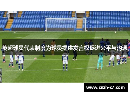 英超球员代表制度为球员提供发言权促进公平与沟通