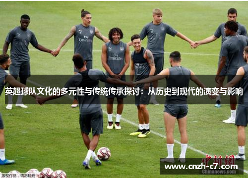英超球队文化的多元性与传统传承探讨：从历史到现代的演变与影响