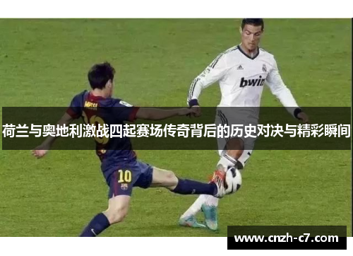 荷兰与奥地利激战四起赛场传奇背后的历史对决与精彩瞬间