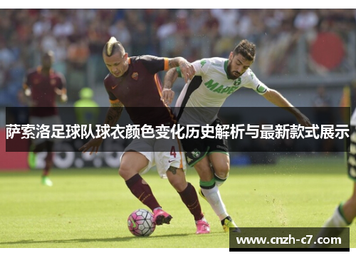 萨索洛足球队球衣颜色变化历史解析与最新款式展示 萨索洛足球队球衣颜色变化历史解析与最新款式展示