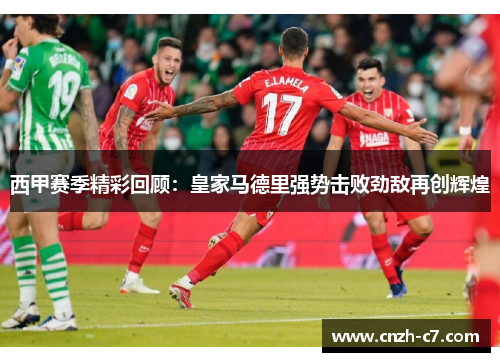西甲赛季精彩回顾：皇家马德里强势击败劲敌再创辉煌