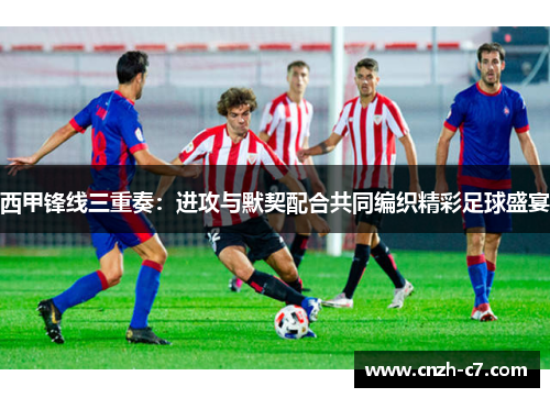 西甲锋线三重奏：进攻与默契配合共同编织精彩足球盛宴