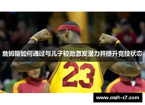 詹姆斯如何通过与儿子较劲激发潜力并提升竞技状态