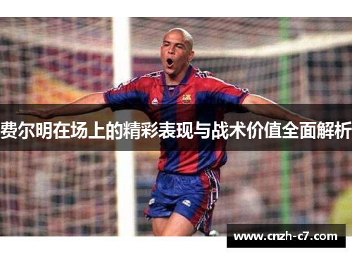 费尔明在场上的精彩表现与战术价值全面解析