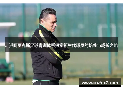 走进阿贾克斯足球青训体系探索新生代球员的培养与成长之路 走进阿贾克斯足球青训体系探索新生代球员的培养与成长之路