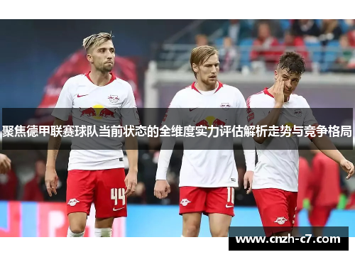 聚焦德甲联赛球队当前状态的全维度实力评估解析走势与竞争格局
