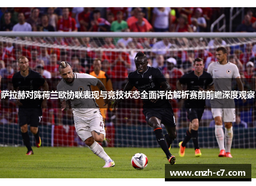 萨拉赫对阵荷兰欧协联表现与竞技状态全面评估解析赛前前瞻深度观察