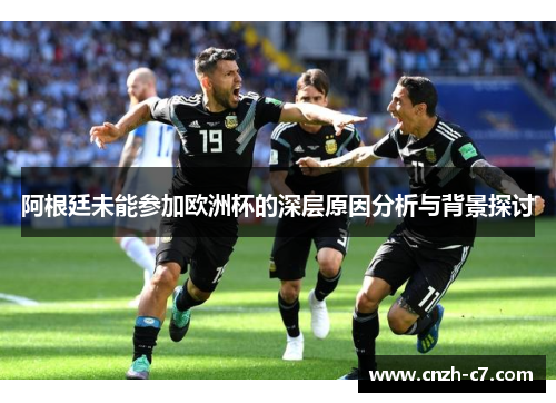 阿根廷未能参加欧洲杯的深层原因分析与背景探讨 阿根廷未能参加欧洲杯的深层原因分析与背景探讨