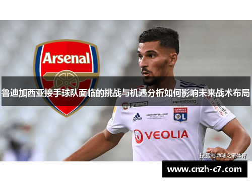 鲁迪加西亚接手球队面临的挑战与机遇分析如何影响未来战术布局 鲁迪加西亚接手球队面临的挑战与机遇分析如何影响未来战术布局