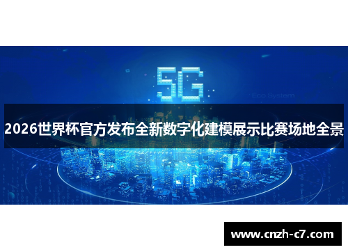 2026世界杯官方发布全新数字化建模展示比赛场地全景 2026世界杯官方发布全新数字化建模展示比赛场地全景