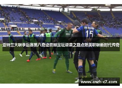 亚特兰大联季后赛黑八奇迹震撼足坛逆袭之路点燃美职联新时代传奇