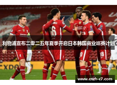 利物浦宣布二零二五年夏季开启日本韩国商业巡赛计划
