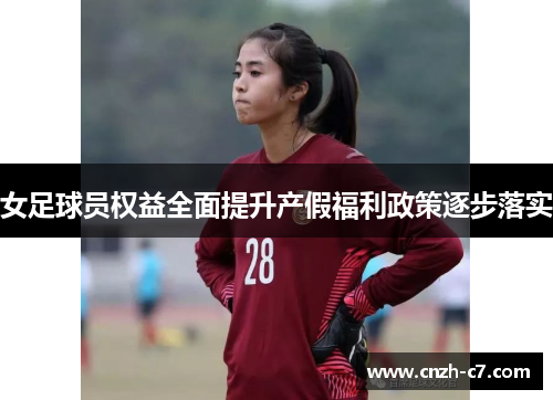 女足球员权益全面提升产假福利政策逐步落实 女足球员权益全面提升产假福利政策逐步落实