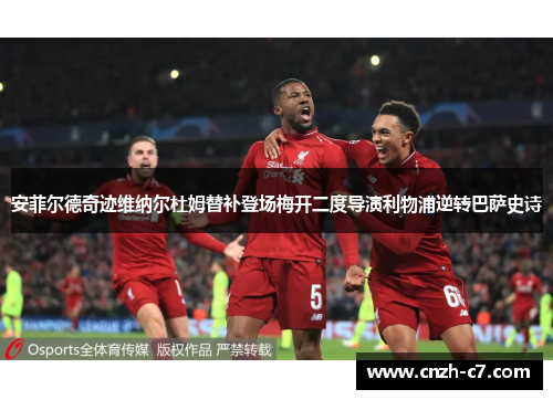 安菲尔德奇迹维纳尔杜姆替补登场梅开二度导演利物浦逆转巴萨史诗