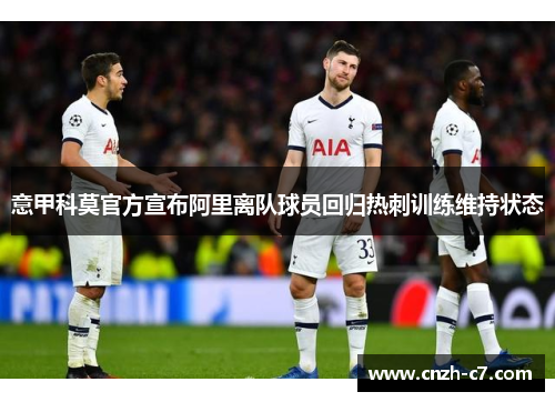 意甲科莫官方宣布阿里离队球员回归热刺训练维持状态 意甲科莫官方宣布阿里离队球员回归热刺训练维持状态