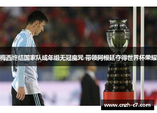 梅西终结国家队成年组无冠魔咒 带领阿根廷夺得世界杯荣耀 梅西终结国家队成年组无冠魔咒 带领阿根廷夺得世界杯荣耀