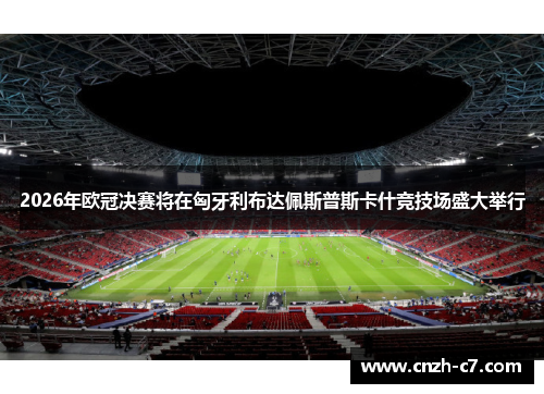 2026年欧冠决赛将在匈牙利布达佩斯普斯卡什竞技场盛大举行 2026年欧冠决赛将在匈牙利布达佩斯普斯卡什竞技场盛大举行