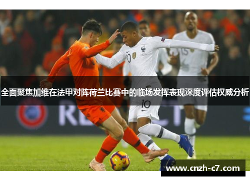 全面聚焦加维在法甲对阵荷兰比赛中的临场发挥表现深度评估权威分析