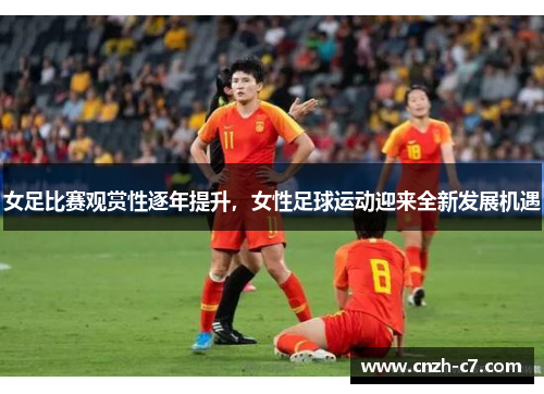 女足比赛观赏性逐年提升，女性足球运动迎来全新发展机遇