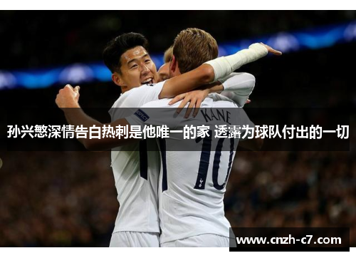 孙兴慜深情告白热刺是他唯一的家 透露为球队付出的一切 孙兴慜深情告白热刺是他唯一的家 透露为球队付出的一切