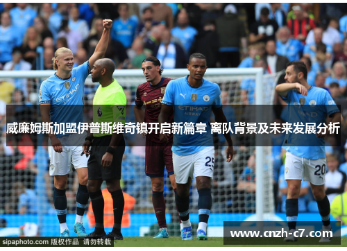 威廉姆斯加盟伊普斯维奇镇开启新篇章 离队背景及未来发展分析