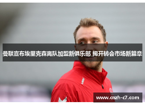 曼联宣布埃里克森离队加盟新俱乐部 揭开转会市场新篇章