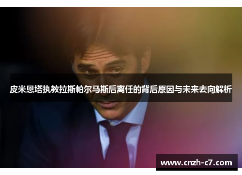 皮米恩塔执教拉斯帕尔马斯后离任的背后原因与未来去向解析