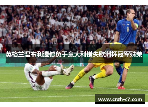 英格兰温布利遗憾负于意大利错失欧洲杯冠军殊荣