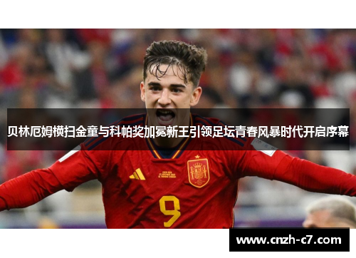 贝林厄姆横扫金童与科帕奖加冕新王引领足坛青春风暴时代开启序幕