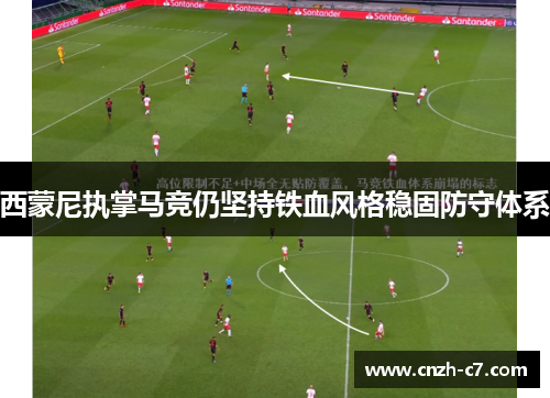 西蒙尼执掌马竞仍坚持铁血风格稳固防守体系