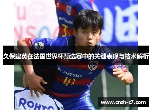 久保建英在法国世界杯预选赛中的关键表现与技术解析