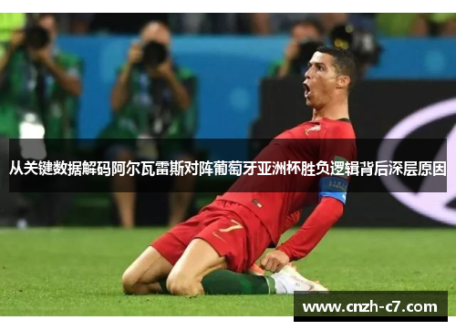 从关键数据解码阿尔瓦雷斯对阵葡萄牙亚洲杯胜负逻辑背后深层原因
