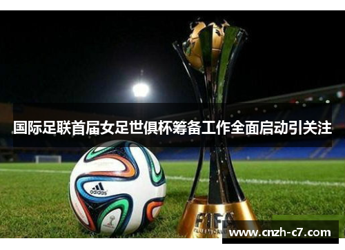 国际足联首届女足世俱杯筹备工作全面启动引关注