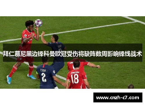 拜仁慕尼黑边锋科曼欧冠受伤将缺阵数周影响锋线战术 拜仁慕尼黑边锋科曼欧冠受伤将缺阵数周影响锋线战术