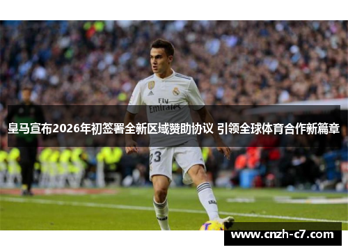 皇马宣布2026年初签署全新区域赞助协议 引领全球体育合作新篇章