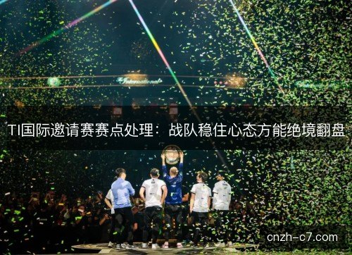 TI国际邀请赛赛点处理：战队稳住心态方能绝境翻盘